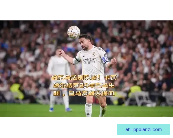 对阵塞维利亚后卡瓦哈尔深情告别伯纳乌皇马球迷掌声中挥别白衣生涯